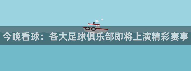  今晚看球：各大足球俱乐部即将上演精彩赛事