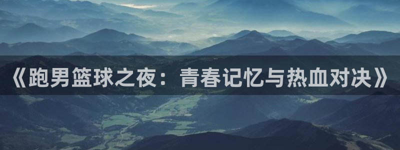  《跑男篮球之夜：青春记忆与热血对决》