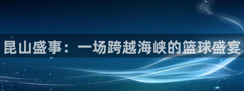 昆山盛事：一场跨越海峡的篮球盛宴