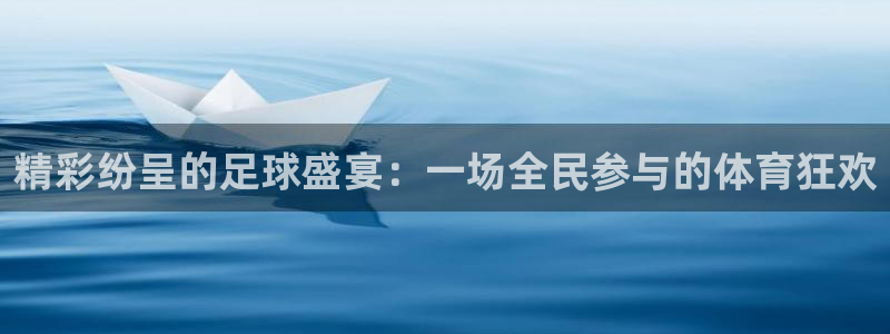 星空体育在线官网：精彩纷呈的足球盛宴：一场全民参与的体育狂欢